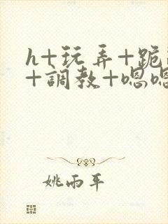 h+玩弄+跪趴+调教+嗯嗯男男