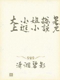 大小姐总是不求上进小说免费阅读