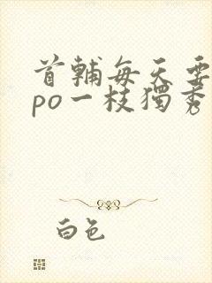 首辅每天要不够po一枝独秀封面