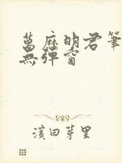 万历明君笔趣阁无弹窗