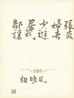 邻居少妇张开腿让我进去爽了一夜