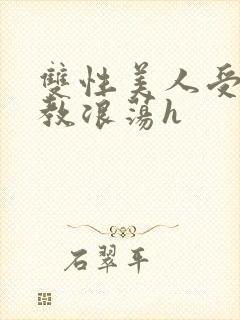 双性美人受被调教浪荡h