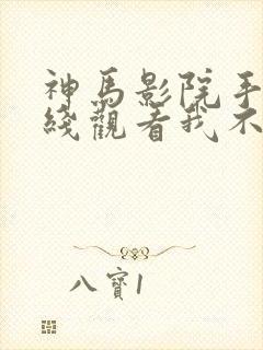 神马影院手机在线观看我不卡