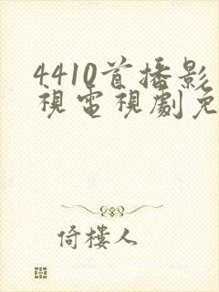 4410首播影视电视剧免费播放