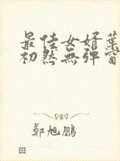 最佳女婿叶辰萧初然无弹窗