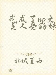 我成了np文里美人受的妹妹
