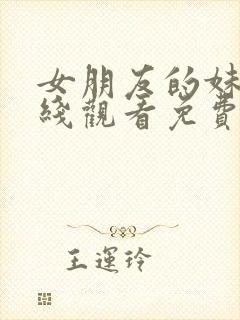 女朋友的妹妹在线观看免费完整版电视剧全集