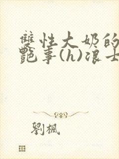 双性大奶的风月艳事(h)浪士封面