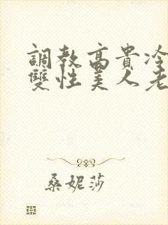 调教高贵冷艳的双性美人老师
