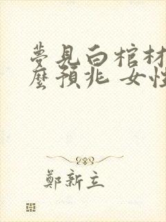 梦见白棺材是什么预兆 女性