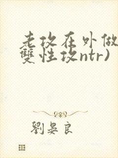 老攻在外做零(双性攻ntr)