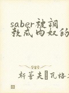 saber被调教成肉奴的最新章节