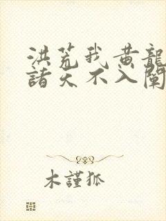 洪荒我黄龙炼化诸天不入阐教笔趣阁