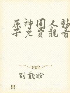 原神同人动画片子免费观看全集