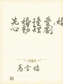 先婚后爱,婚然心动短剧