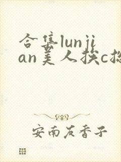 合集lunjian美人挨c总受双性