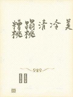 糟蹋清冷美人h桃桃封面