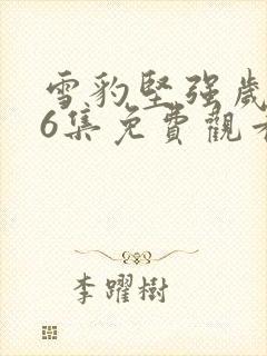 雪豹坚强岁月46集免费观看完整版