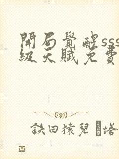 开局觉醒sss级天赋免费观看