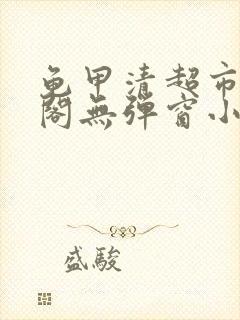 龟甲清超市笔趣阁无弹窗小说