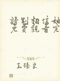 请别相信她高清免费观看完整版国语