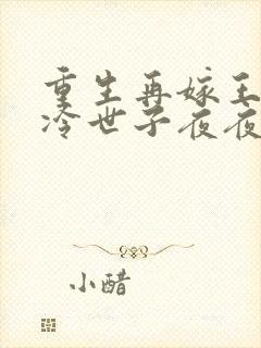 重生再嫁王府清冷世子夜夜哄萧景弋在线全