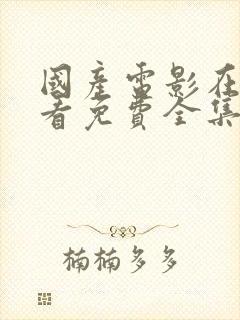 国产电影在线观看免费全集电视剧网