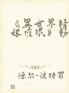 《异世界精灵母娘催眠》动漫免费观看全集