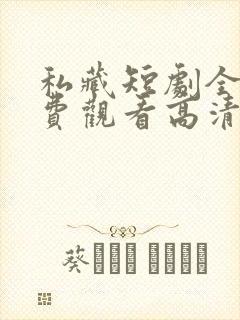 私藏短剧全集免费观看高清