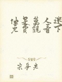 他是万人迷漫画免费观看下拉式漫画