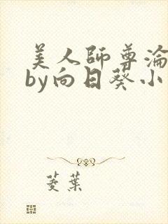 美人师尊沦陷记by向日葵小说免费阅读