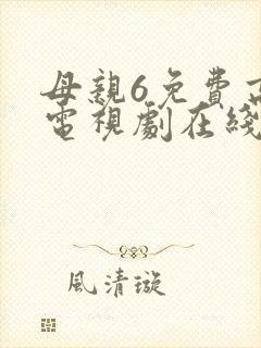 母亲6免费高清电视剧在线播放最新章节