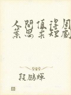 人间值得周一帆叶思柔短剧