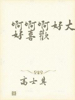 啊啊啊好大好爽好喜欢