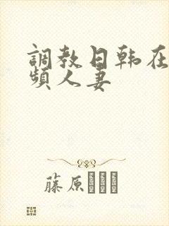 调教日韩在线视频人妻封面