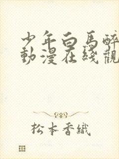 少年白马醉春风动漫在线观看高清