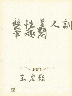 双性美人训诫改笔趣阁