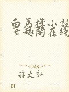 白马楼小说网站笔趣阁在线阅读