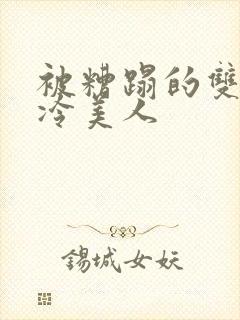 被糟蹋的双性清冷美人