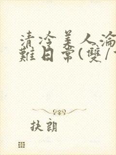 清冷美人沦落受难日常(双/重口/凌辱系)