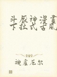 斗厌神漫画免费下拉式古风漫画网