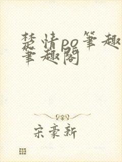 楚情po笔趣阁笔趣阁