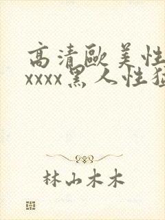 高清欧美性猛交xxxx黑人性猛交