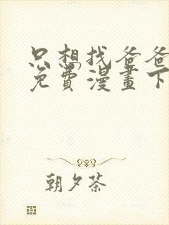 只想找爸爸漫画免费漫画下拉式六漫画