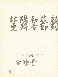 林阳和苏颜最快更新章节列表