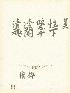 清冷双性美人笔趣阁年下