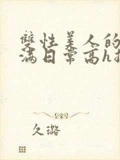 双性美人的被灌满日常高h总攻