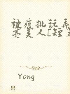 被疯批玩弄的漂亮美人[短篇合集免费