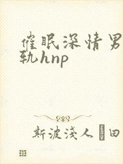 催眠深情男主出轨hnp
