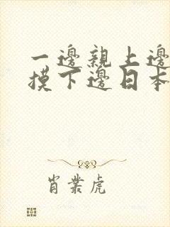 一边亲上边一边摸下边日本